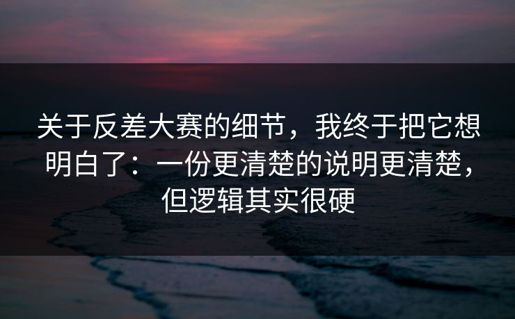关于反差大赛的细节，我终于把它想明白了：一份更清楚的说明更清楚，但逻辑其实很硬