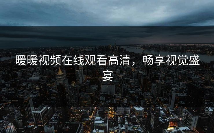 暖暖视频在线观看高清，畅享视觉盛宴