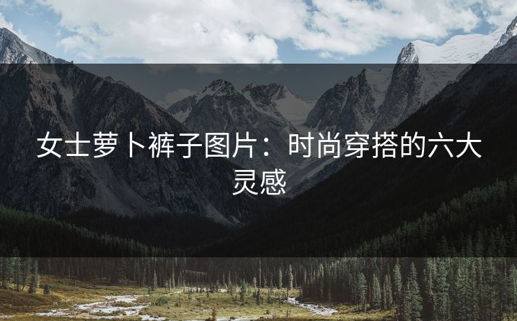 女士萝卜裤子图片：时尚穿搭的六大灵感
