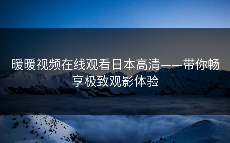 暖暖视频在线观看日本高清——带你畅享极致观影体验