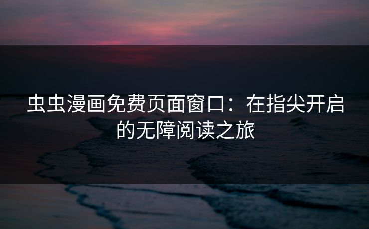 虫虫漫画免费页面窗口：在指尖开启的无障阅读之旅