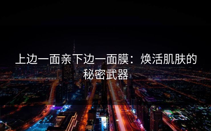 上边一面亲下边一面膜：焕活肌肤的秘密武器