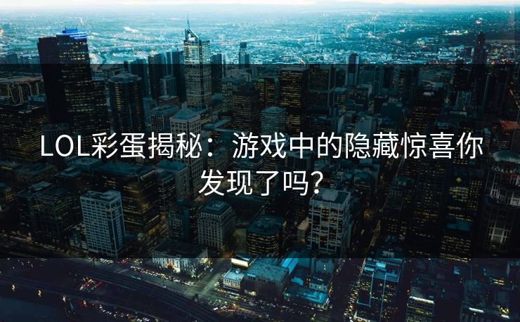 LOL彩蛋揭秘：游戏中的隐藏惊喜你发现了吗？