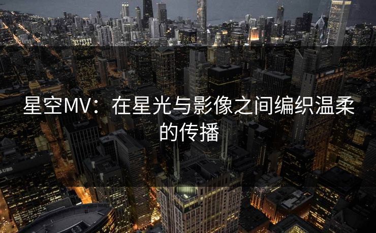 星空MV：在星光与影像之间编织温柔的传播