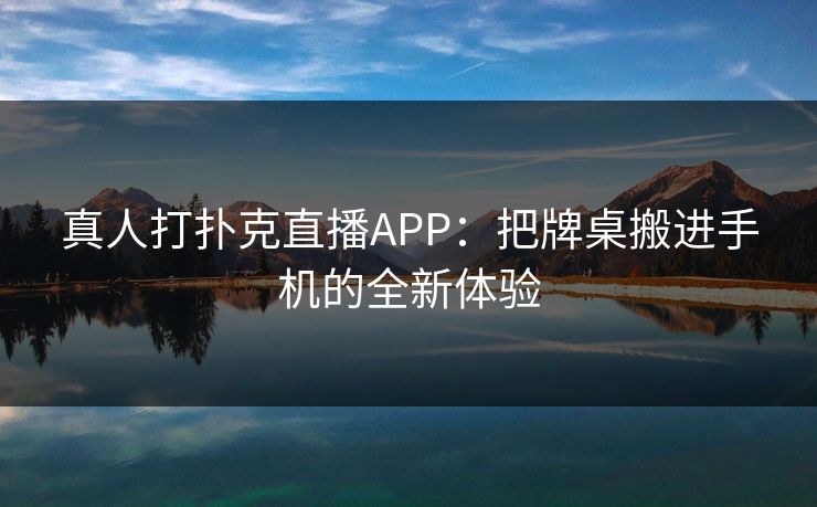 真人打扑克直播APP:把牌桌搬进手机的全新体验 真人打扑克直播APP:把牌桌搬进手机的全新体验