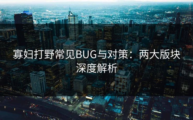 寡妇打野常见BUG与对策：两大版块深度解析