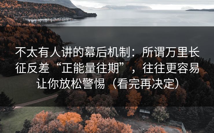 不太有人讲的幕后机制：所谓万里长征反差“正能量往期”，往往更容易让你放松警惕（看完再决定）