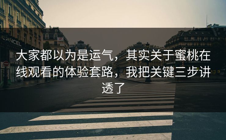 大家都以为是运气，其实关于蜜桃在线观看的体验套路，我把关键三步讲透了