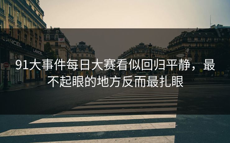 91大事件每日大赛看似回归平静，最不起眼的地方反而最扎眼